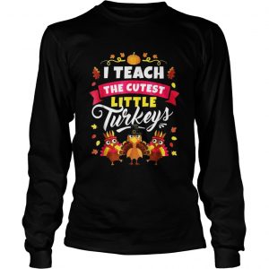I Teach The Cutest Little Turkeys Longsleeve Tee