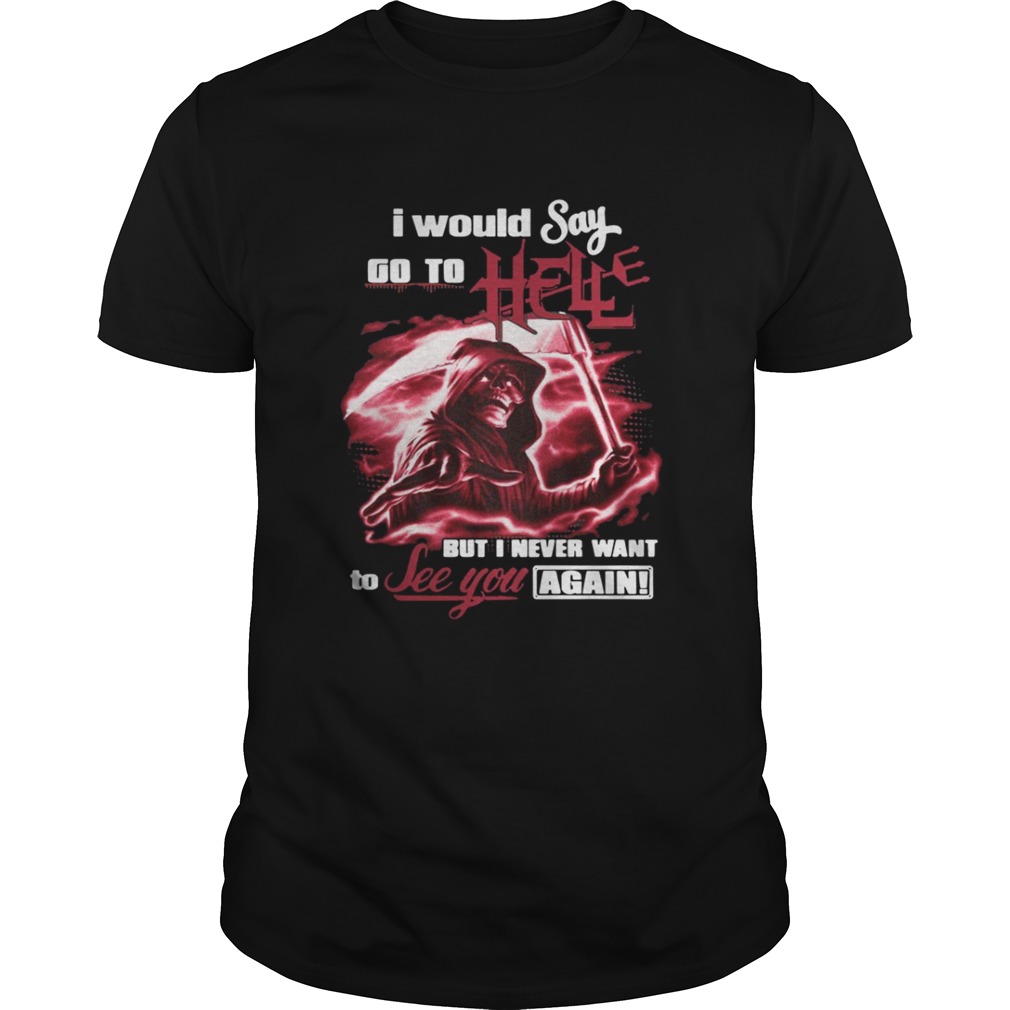 I Would Say Go to Hell but I Never Want to See You Again Shirt