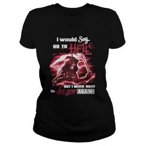 I Would Say Go to Hell but I Never Want to See You Again Ladies Tee