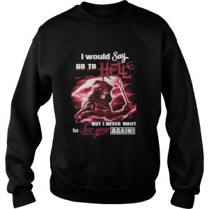 I Would Say Go to Hell but I Never Want to See You Again Sweatshirt