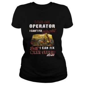I am an operator I can’t fix stupid but I can fix what stupid does Ladies Tee