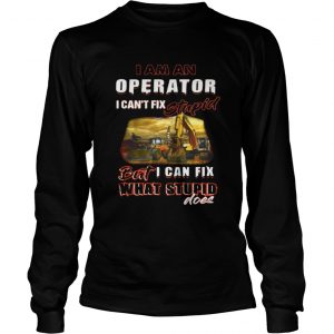 I am an operator I can’t fix stupid but I can fix what stupid does Longsleeve Tee