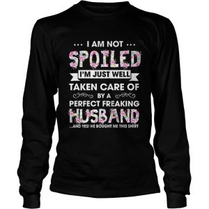 I am not spoiled I’m just well taken care of by a perfect Longsleeve Tee