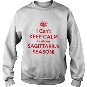 I can’t keep calm it’s almost sagittarius season Sweatshirt