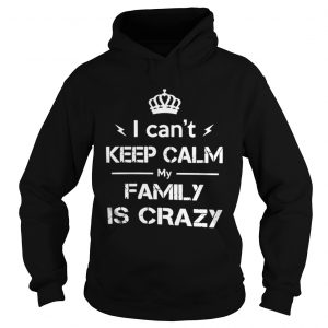 I can’t keep calm my family is crazy Hoodie