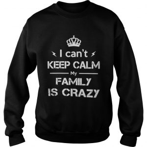 I can’t keep calm my family is crazy Sweatshirt