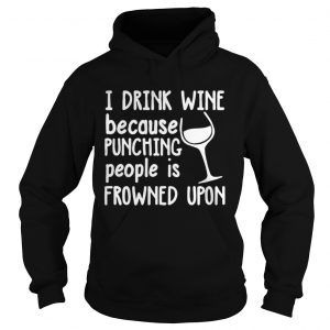 I drink wine because punching people is frowned upon Hoodie