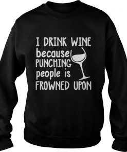I drink wine because punching people is frowned upon Sweatshirt