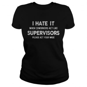 I hate it when coworkers act like supervisors please act your wage Ladies Tee