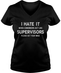 I hate it when coworkers act like supervisors please act your wage VNeck