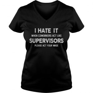I hate it when coworkers act like supervisors please act your wage VNeck