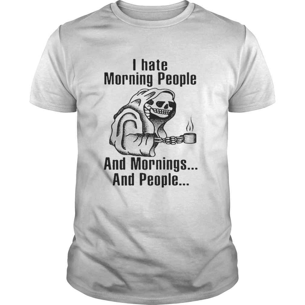 I hate morning people and mornings and people Death skull shirt
