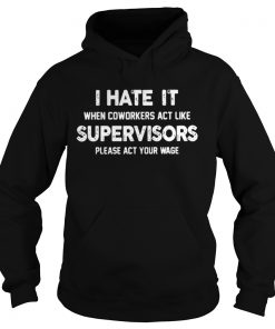 I hate my coworkers act like supervisors please act your wage Hoodie