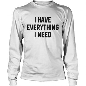 I have everything I need Longsleeve Tee