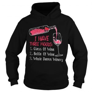 I have three moods 1 glass of wine 2 bottle of wine 3 whole damn winery Hoodie