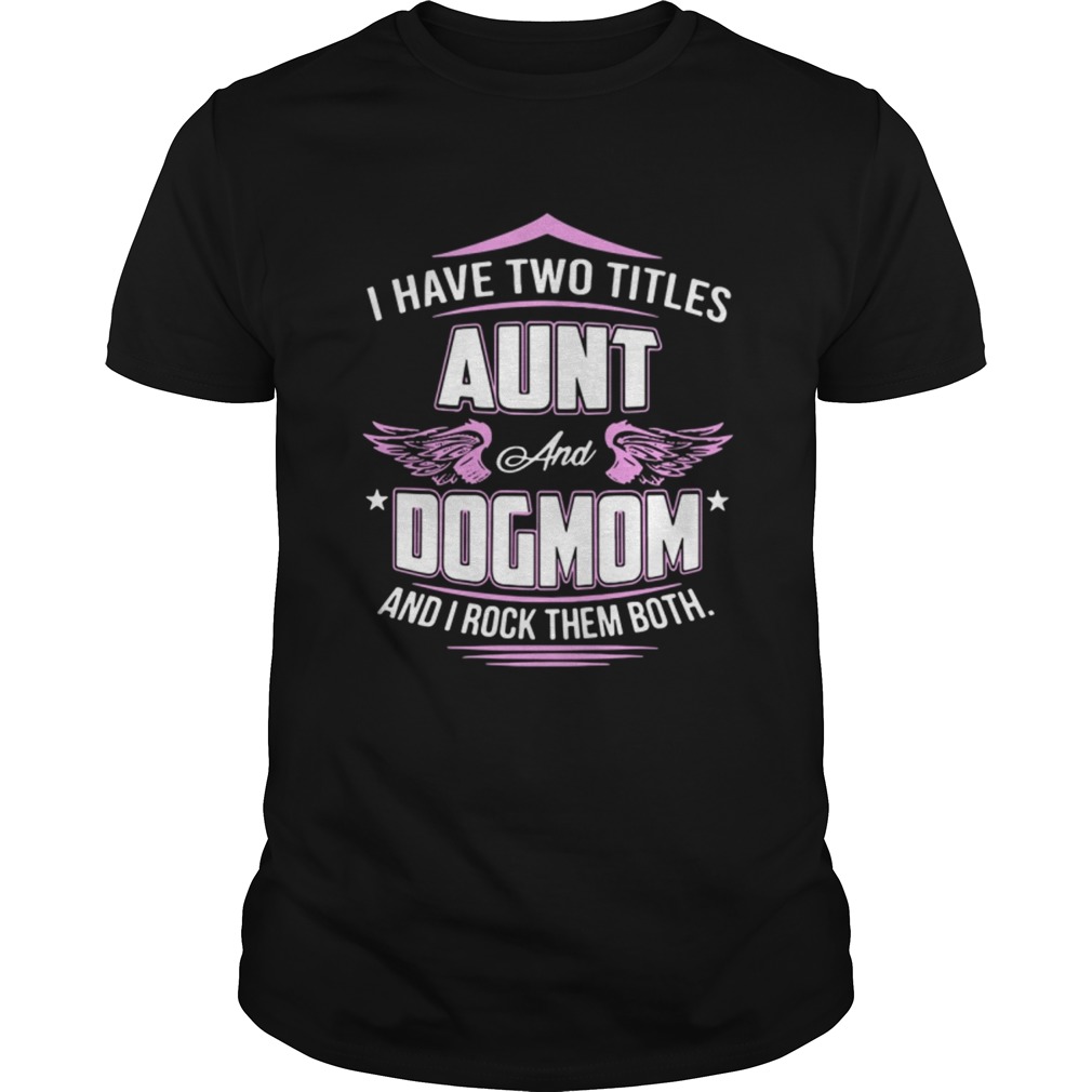 I have two titles aunt and dog mom and I rock them both shirt