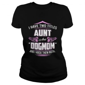 I have two titles aunt and dog mom and I rock them both Ladies Tee