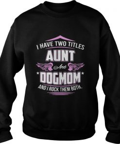 I have two titles aunt and dog mom and I rock them both Sweatshirt