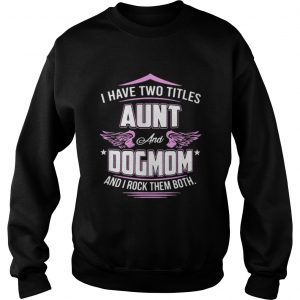 I have two titles aunt and dog mom and I rock them both Sweatshirt