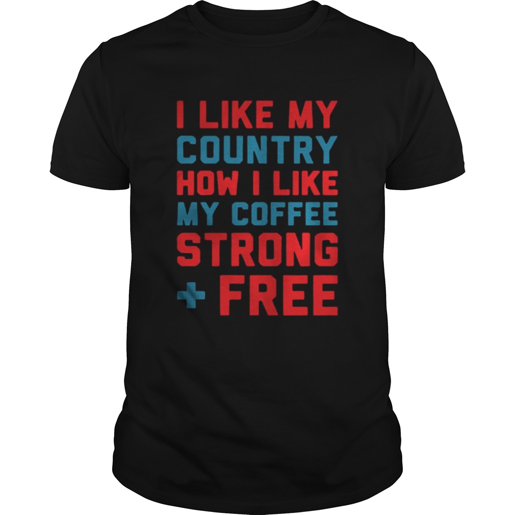 I like my country how I like my coffee strong free shirt