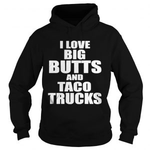 I love big butts and taco trucks Hoodie