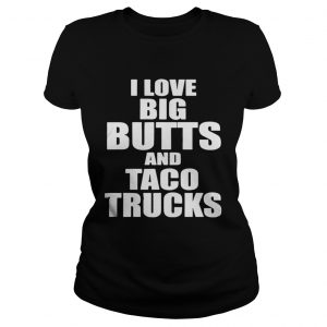 I love big butts and taco trucks Ladies Tee
