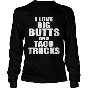 I love big butts and taco trucks Longsleeve Tee