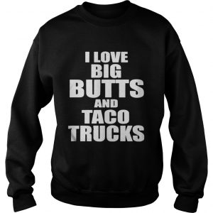 I love big butts and taco trucks Sweatshirt
