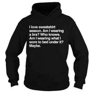 I love sweatshirt season Am I wearing a bra Who knows Hoodie
