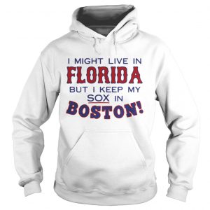 I might live in Florida but I keep my sox in Boston Hoodie
