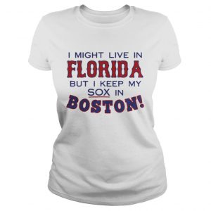 I might live in Florida but I keep my sox in Boston Ladies Tee