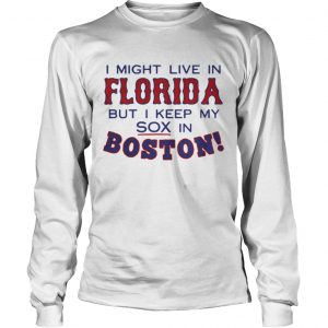 I might live in Florida but I keep my sox in Boston Longsleeve Tee