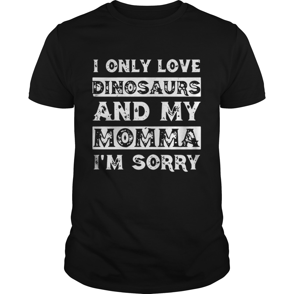 I only love Dinosaurs and my Momma I’m sorry shirt