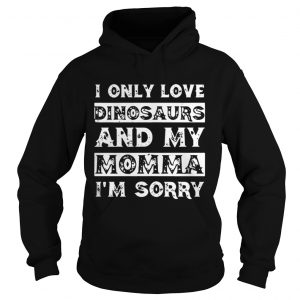 I only love Dinosaurs and my Momma I’m sorry Hoodie