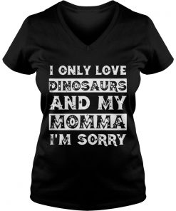 I only love Dinosaurs and my Momma I’m sorry Vneck