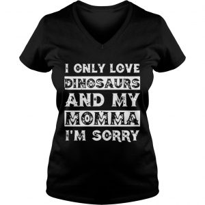 I only love Dinosaurs and my Momma I’m sorry Vneck
