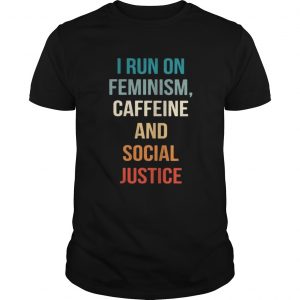 I run on feminism caffeine and social justice Guys