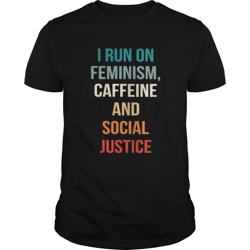 I run on feminism caffeine and social justice shirt