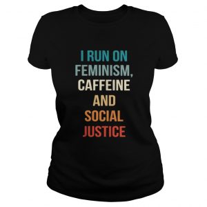I run on feminism caffeine and social justice Ladies Tee