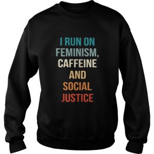 I run on feminism caffeine and social justice Sweatshirt