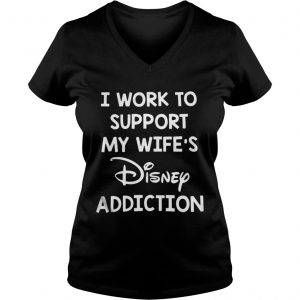 I work to support my wife’s Disney addiction Vneck - Copy - Copy