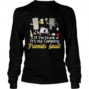 If I’m drunk It’s my camping friends’ fault drinking beer Longsleeve Tee