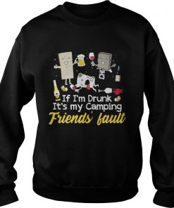 If I’m drunk It’s my camping friends’ fault drinking beer Sweatshirt