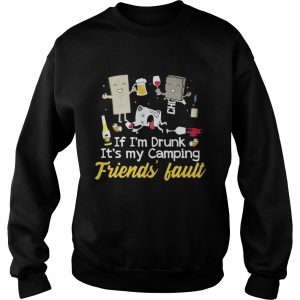 If I’m drunk It’s my camping friends’ fault drinking beer Sweatshirt