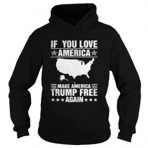 If You Love America Make America Trump Free Again Hoodie