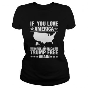 If You Love America Make America Trump Free Again Ladies Tee