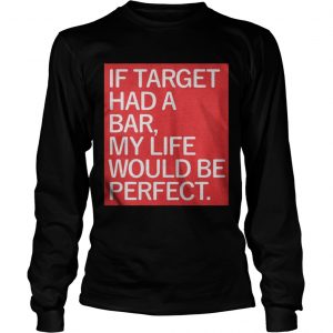If target had a bar my life would be perfect Longsleeve Tee