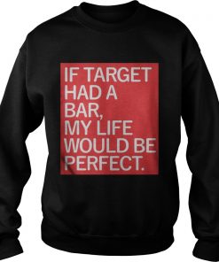 If target had a bar my life would be perfect Sweatshirt