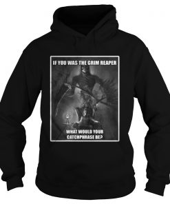 If You Was The Grim Reaper What Would Your Catchphrase Be Shirt