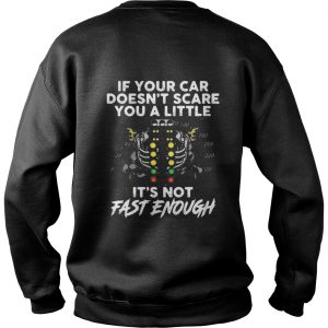 If your car doesn’t scare you a little it’s not fast enough Sweatshirt